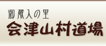 会津山村道場　福島県南会津郡南会津超糸沢字西沢山3692-20TEL: 0241-66-2108　FAX：0241-66-2165